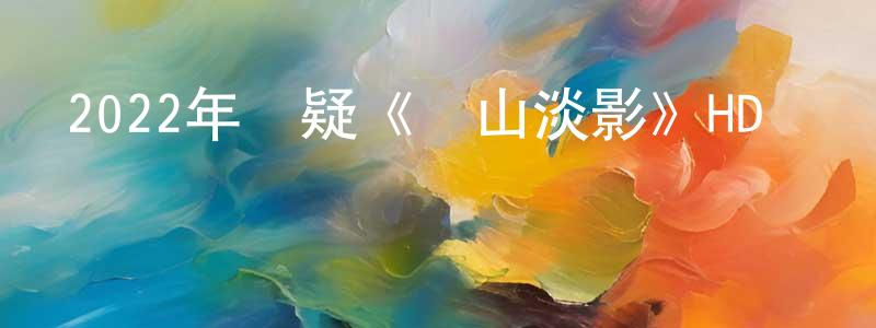 陳子銀的網絡影視資源,2022年懸疑《遠山淡影》HD國語中字迅雷下載_深夜電影
